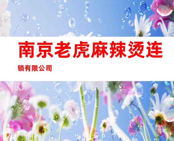 南京老虎麻辣烫连锁有限公司